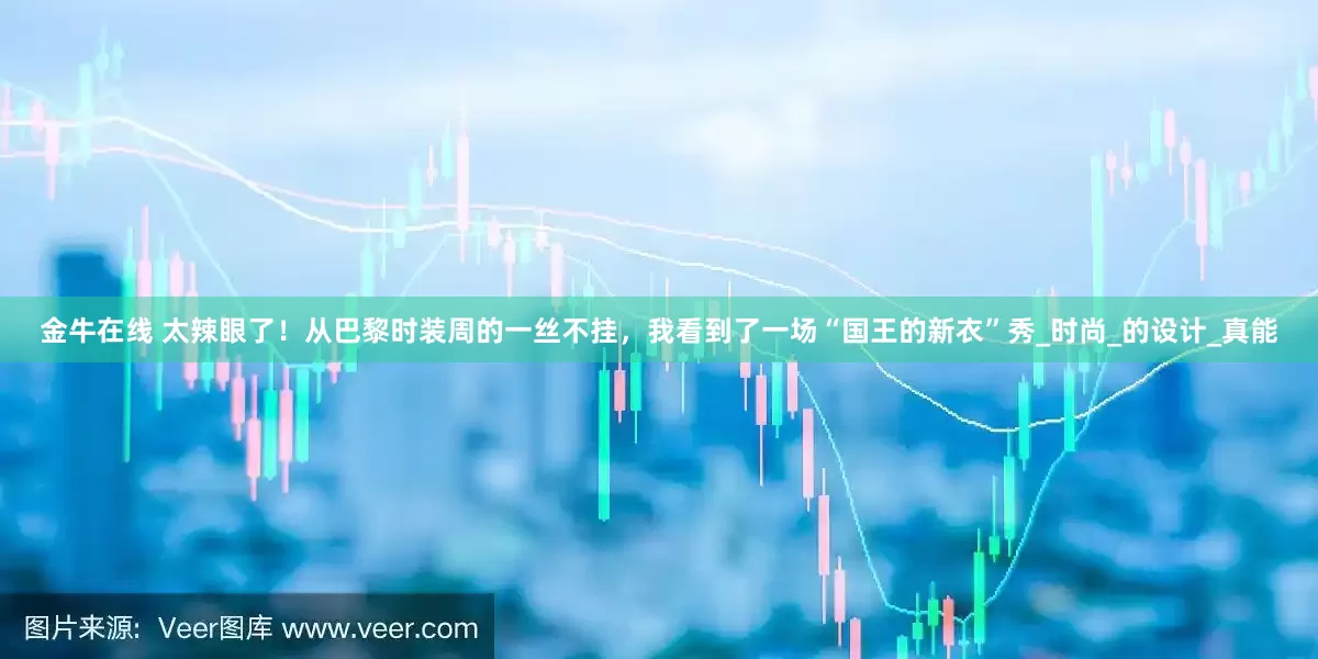 金牛在线 太辣眼了！从巴黎时装周的一丝不挂，我看到了一场“国王的新衣”秀_时尚_的设计_真能