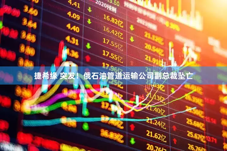 捷希缘 突发！俄石油管道运输公司副总裁坠亡