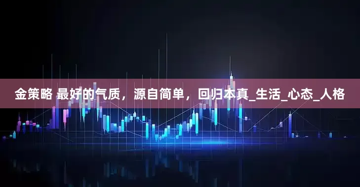金策略 最好的气质，源自简单，回归本真_生活_心态_人格