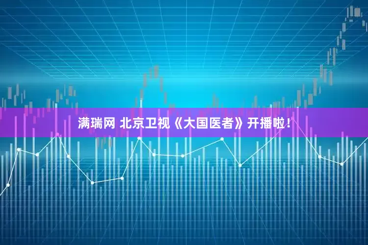 满瑞网 北京卫视《大国医者》开播啦！