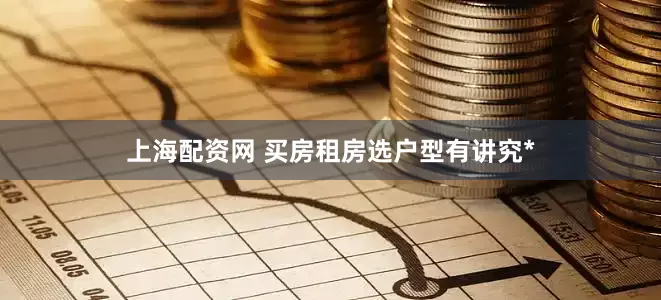 上海配资网 买房租房选户型有讲究*