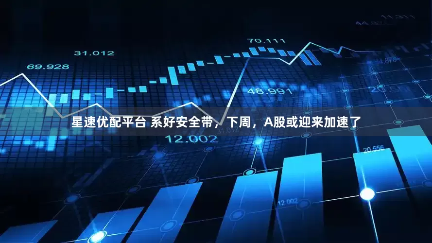 星速优配平台 系好安全带，下周，A股或迎来加速了