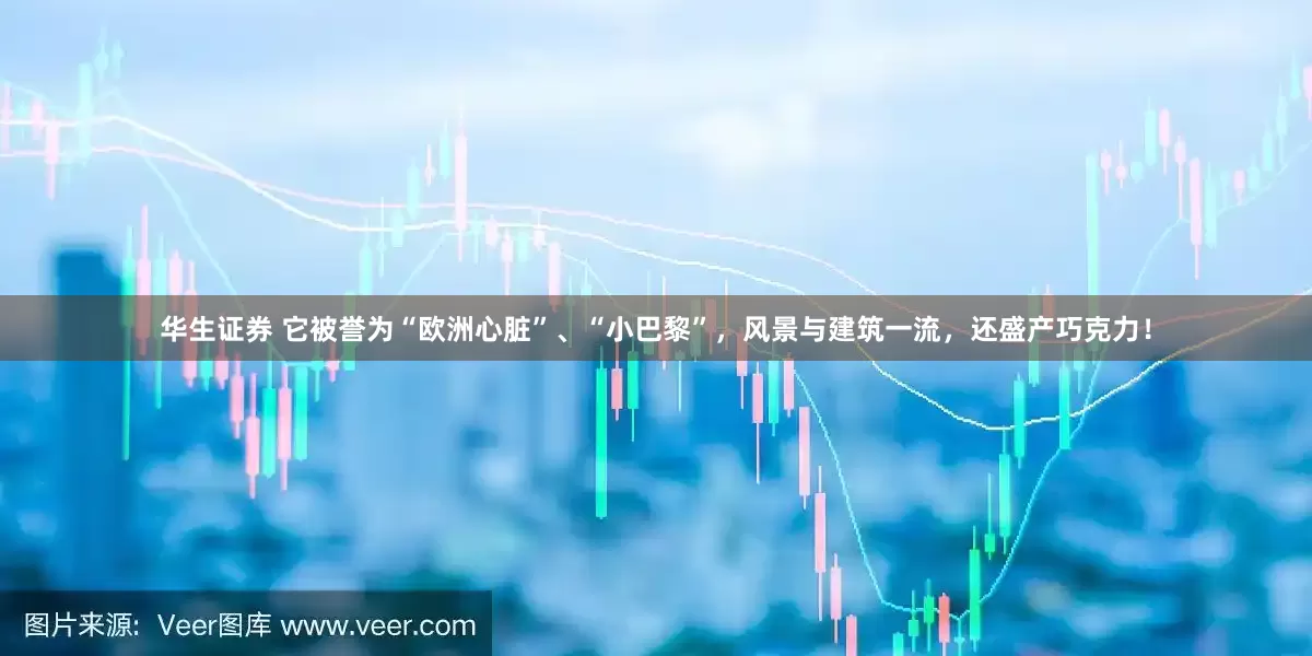 华生证券 它被誉为“欧洲心脏”、“小巴黎”，风景与建筑一流，还盛产巧克力！