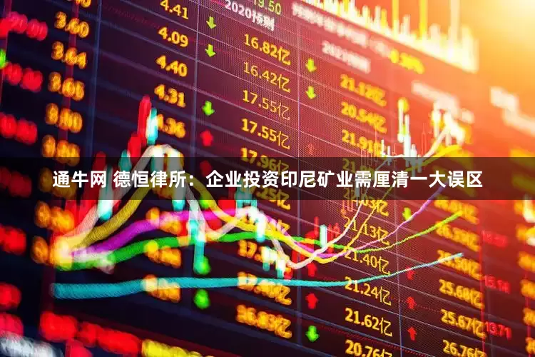 通牛网 德恒律所：企业投资印尼矿业需厘清一大误区