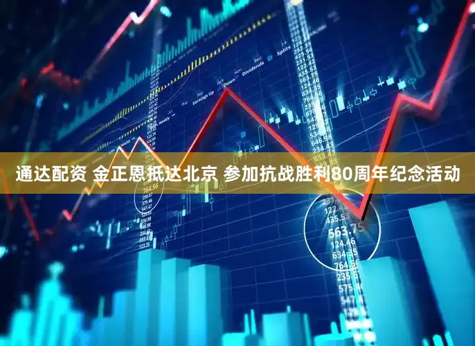通达配资 金正恩抵达北京 参加抗战胜利80周年纪念活动