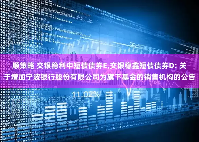 顺策略 交银稳利中短债债券E,交银稳鑫短债债券D: 关于增加宁波银行股份有限公司为旗下基金的销售机构的公告