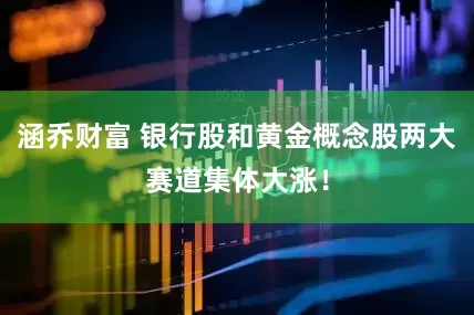 涵乔财富 银行股和黄金概念股两大赛道集体大涨！