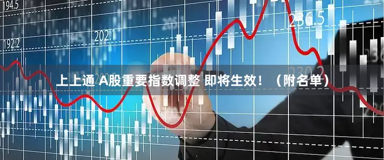 上上通 A股重要指数调整 即将生效！（附名单）