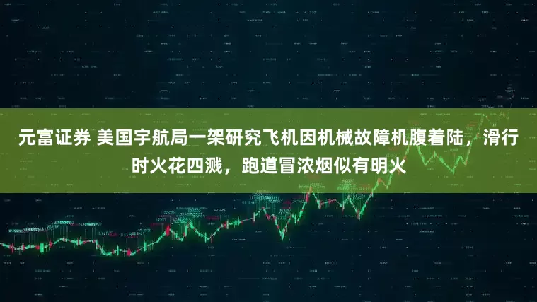元富证券 美国宇航局一架研究飞机因机械故障机腹着陆，滑行时火花四溅，跑道冒浓烟似有明火