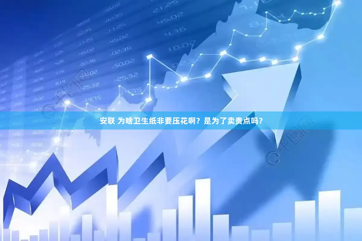 安联 为啥卫生纸非要压花啊?是为了卖贵点吗?